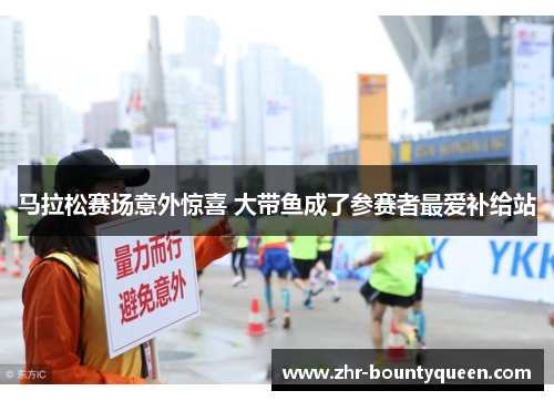 马拉松赛场意外惊喜 大带鱼成了参赛者最爱补给站