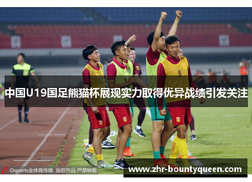 中国U19国足熊猫杯展现实力取得优异战绩引发关注